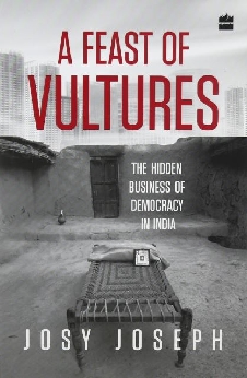 A Feast Of Vultures: The Hidden Business Of Democracy In India