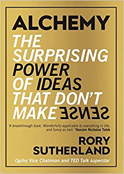 Alchemy: The Surprising Power of Ideas That Don’t Make Sense
